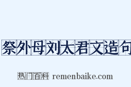 祭外母刘太君文造句是什么意思的图片